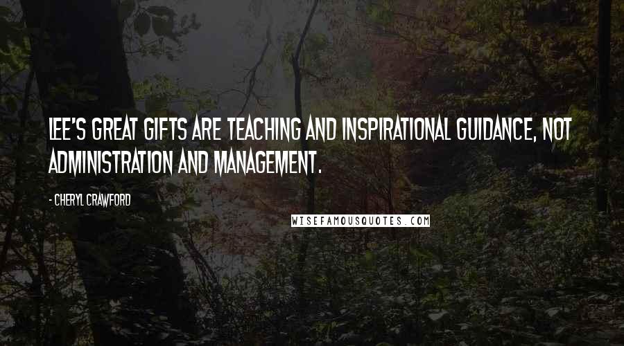 Cheryl Crawford quotes: Lee's great gifts are teaching and inspirational guidance, not administration and management.
