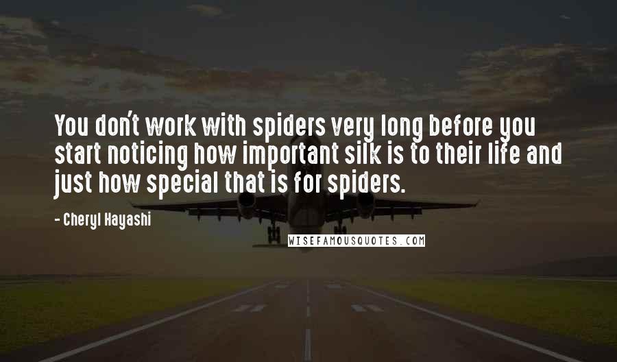 Cheryl Hayashi quotes: You don't work with spiders very long before you start noticing how important silk is to their life and just how special that is for spiders.