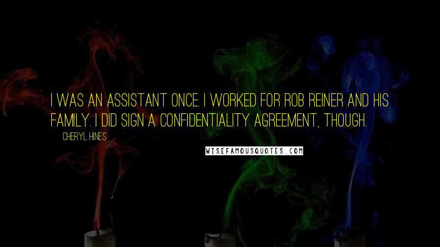 Cheryl Hines quotes: I was an assistant once. I worked for Rob Reiner and his family. I did sign a confidentiality agreement, though.