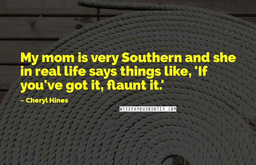 Cheryl Hines quotes: My mom is very Southern and she in real life says things like, 'If you've got it, flaunt it.'