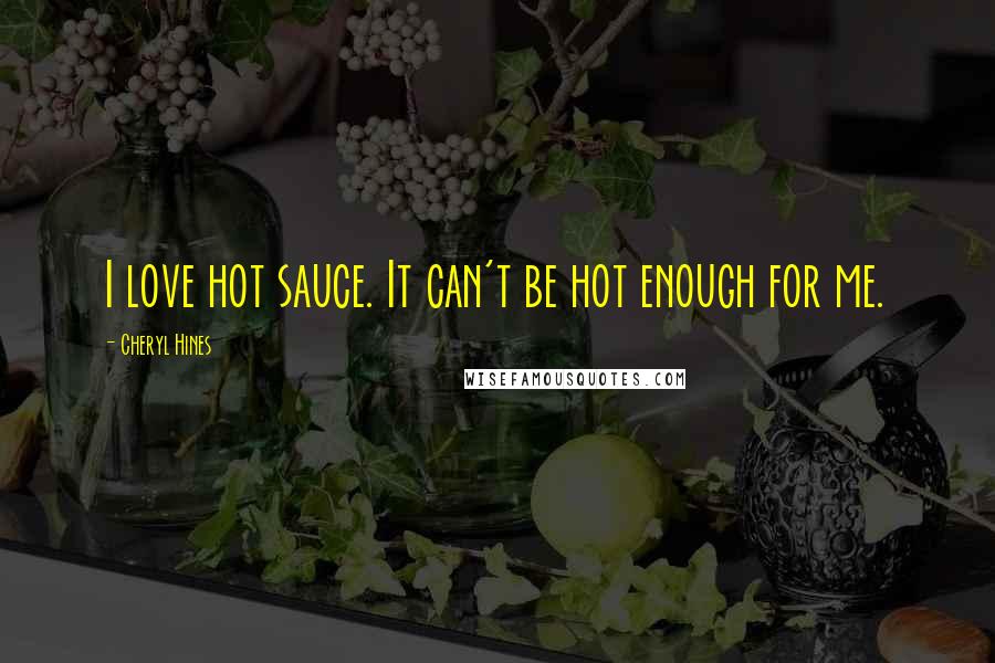 Cheryl Hines quotes: I love hot sauce. It can't be hot enough for me.