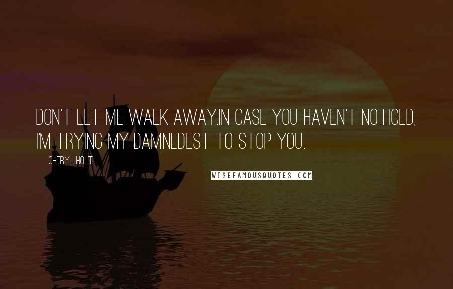 Cheryl Holt quotes: Don't let me walk away.In case you haven't noticed, I'm trying my damnedest to stop you.