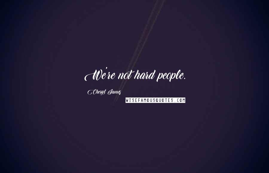 Cheryl James quotes: We're not hard people.
