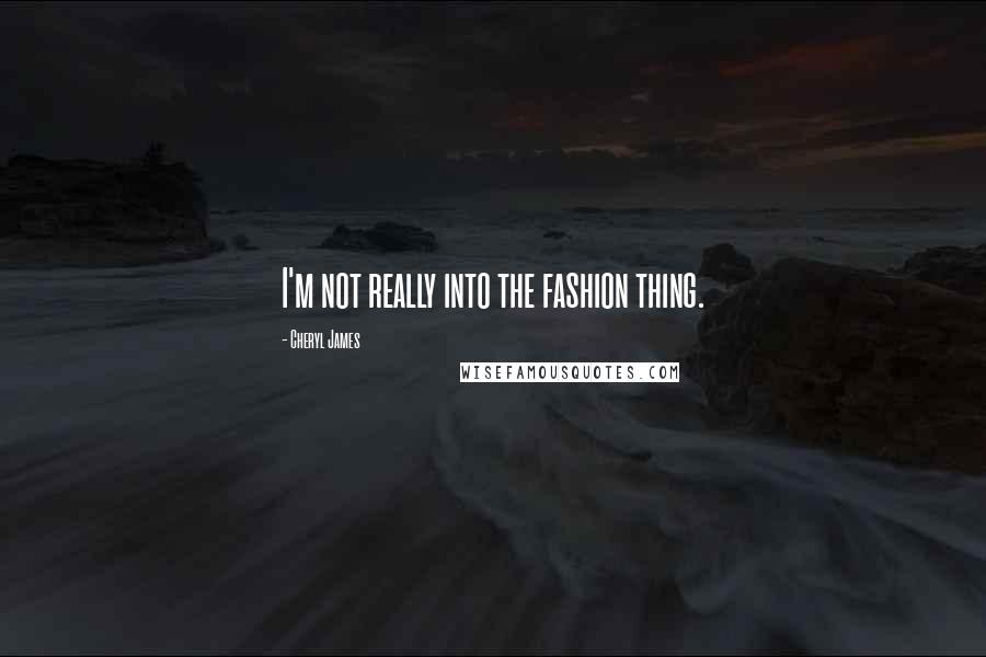 Cheryl James quotes: I'm not really into the fashion thing.