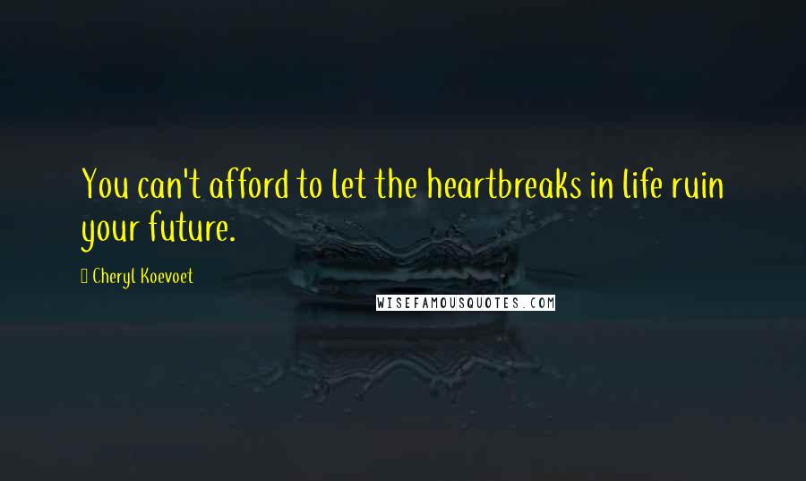 Cheryl Koevoet quotes: You can't afford to let the heartbreaks in life ruin your future.