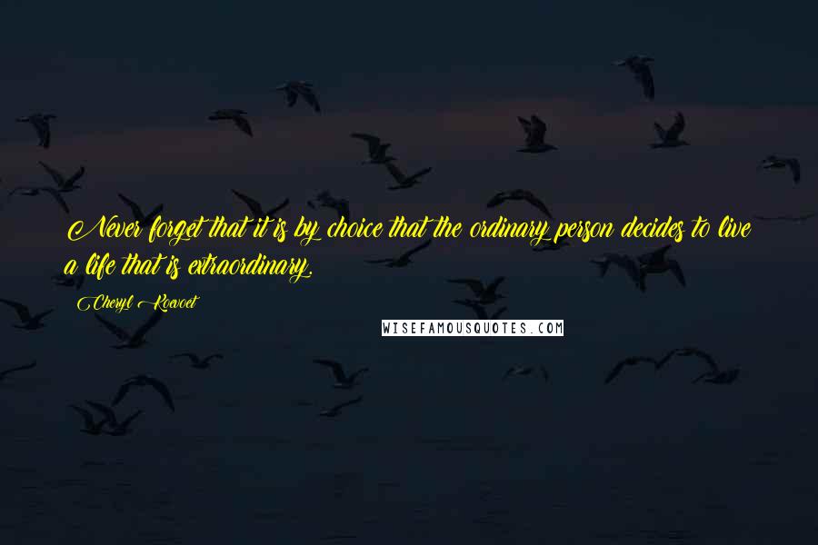 Cheryl Koevoet quotes: Never forget that it is by choice that the ordinary person decides to live a life that is extraordinary.