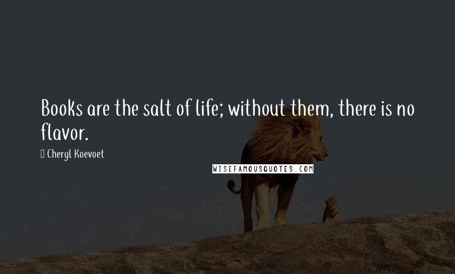 Cheryl Koevoet quotes: Books are the salt of life; without them, there is no flavor.