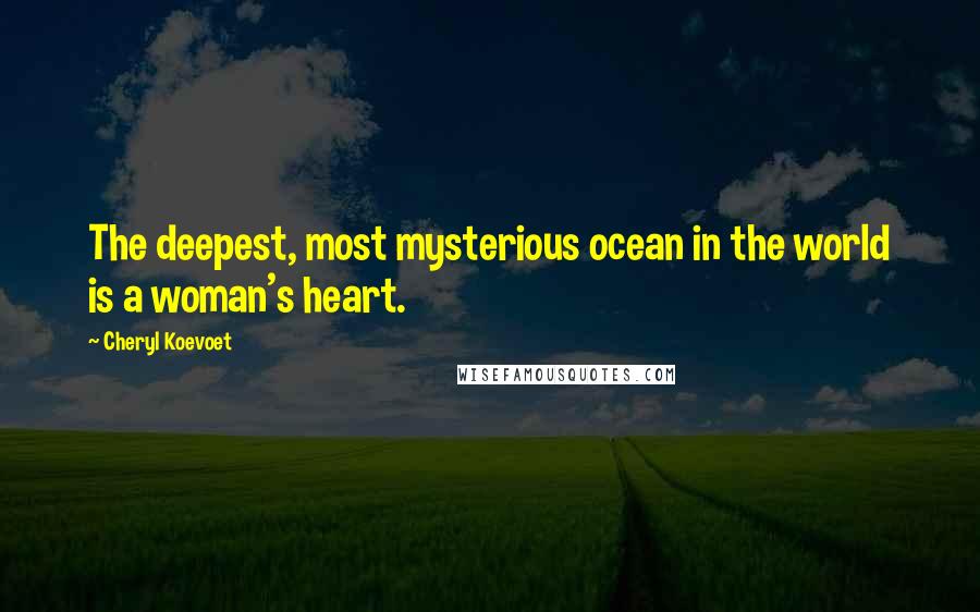 Cheryl Koevoet quotes: The deepest, most mysterious ocean in the world is a woman's heart.