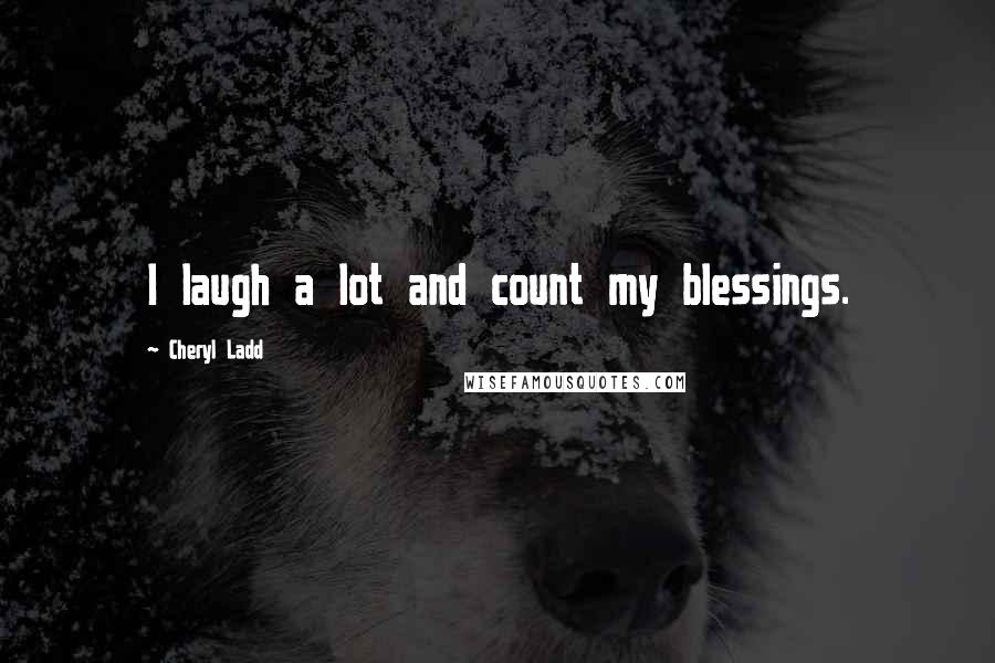 Cheryl Ladd quotes: I laugh a lot and count my blessings.