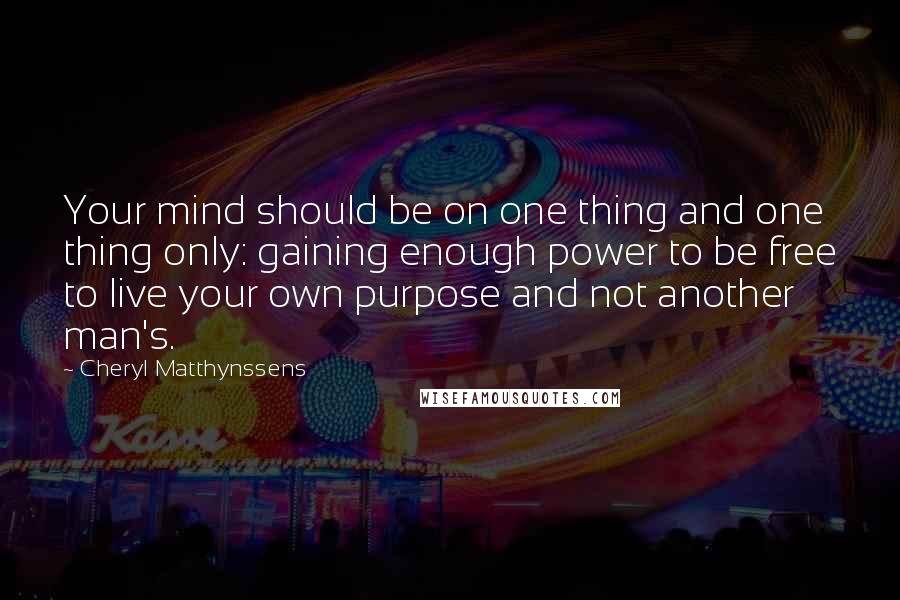 Cheryl Matthynssens quotes: Your mind should be on one thing and one thing only: gaining enough power to be free to live your own purpose and not another man's.