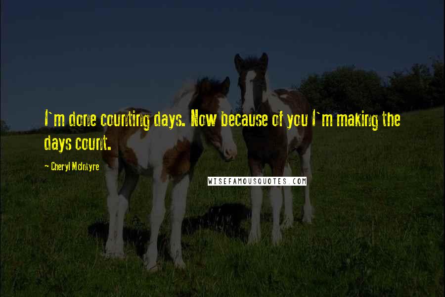 Cheryl McIntyre quotes: I'm done counting days. Now because of you I'm making the days count.