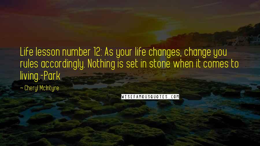 Cheryl McIntyre quotes: Life lesson number 12: As your life changes, change you rules accordingly. Nothing is set in stone when it comes to living.-Park