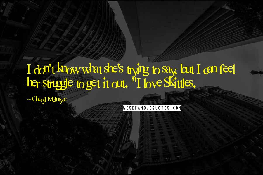 Cheryl McIntyre quotes: I don't know what she's trying to say, but I can feel her struggle to get it out. "I love Skittles.