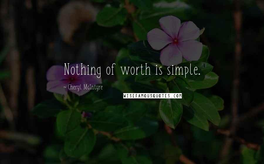 Cheryl McIntyre quotes: Nothing of worth is simple.