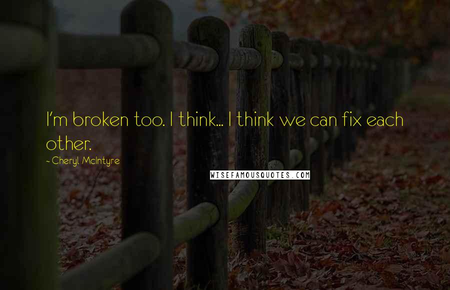 Cheryl McIntyre quotes: I'm broken too. I think... I think we can fix each other.