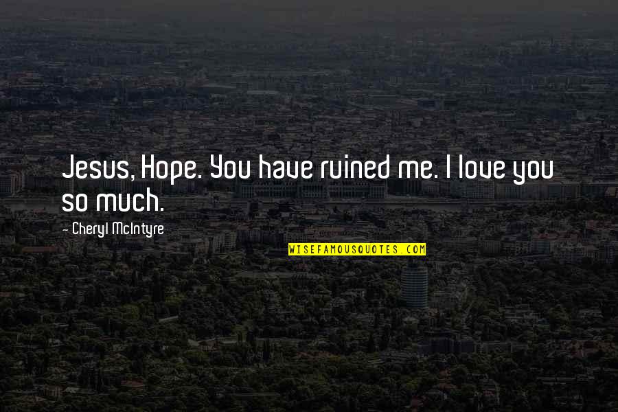Cheryl Mcintyre Quotes By Cheryl McIntyre: Jesus, Hope. You have ruined me. I love