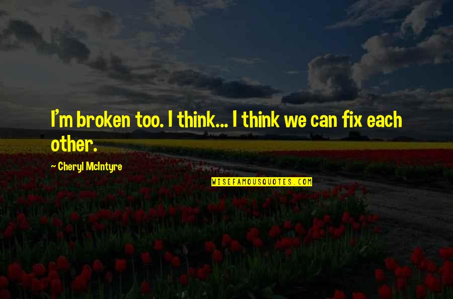 Cheryl Mcintyre Quotes By Cheryl McIntyre: I'm broken too. I think... I think we