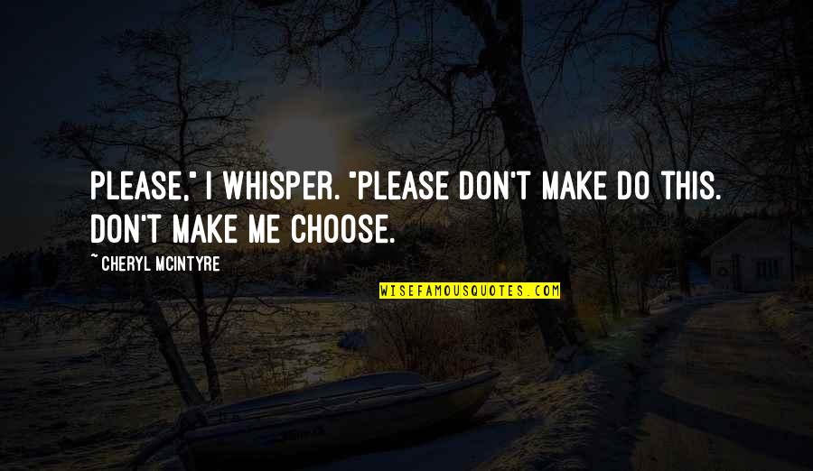 Cheryl Mcintyre Quotes By Cheryl McIntyre: Please," I whisper. "Please don't make do this.
