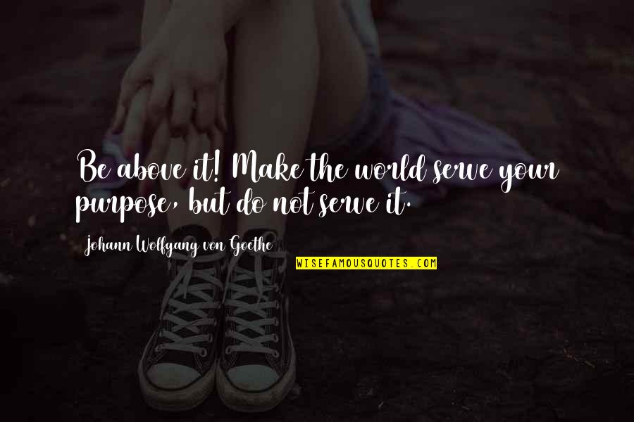 Cheryl Mcintyre Quotes By Johann Wolfgang Von Goethe: Be above it! Make the world serve your