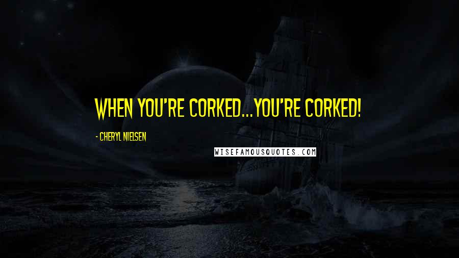 Cheryl Nielsen quotes: When you're corked...you're corked!