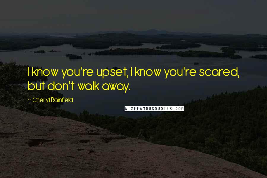 Cheryl Rainfield quotes: I know you're upset, I know you're scared, but don't walk away. Cheryl Rainfield quotes: I know you're upset, I know you're scared, but don't walk away.