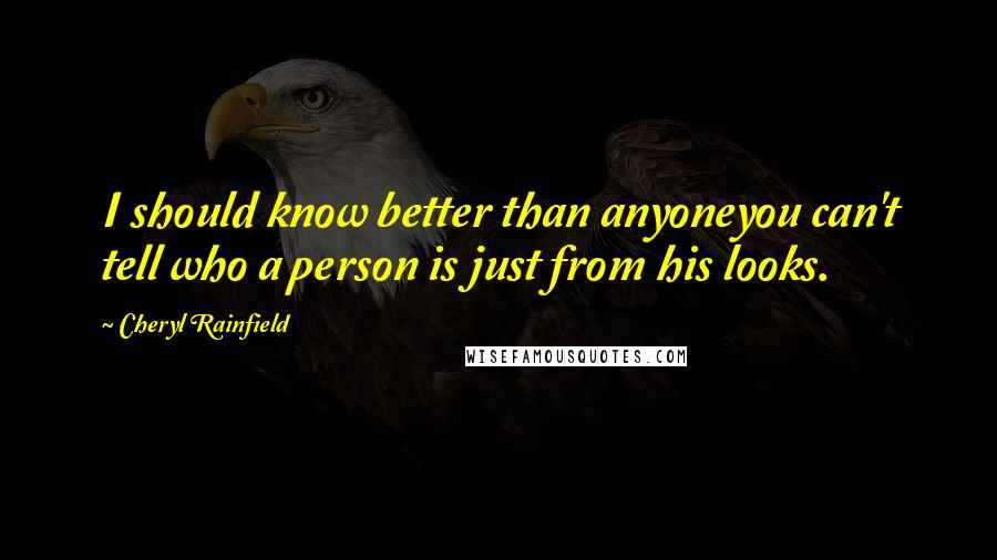Cheryl Rainfield quotes: I should know better than anyoneyou can't tell who a person is just from his looks. Cheryl Rainfield quotes: I should know better than anyoneyou can't tell who a person is just from his looks.
