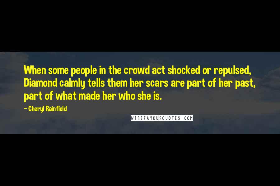 Cheryl Rainfield quotes: When some people in the crowd act shocked or repulsed, Diamond calmly tells them her scars are part of her past, part of what made her who she is.