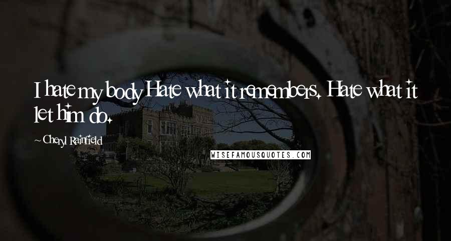 Cheryl Rainfield quotes: I hate my body Hate what it remembers. Hate what it let him do.
