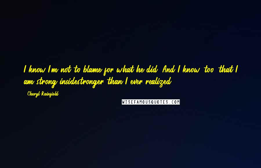 Cheryl Rainfield quotes: I know I'm not to blame for what he did. And I know, too, that I am strong insidestronger than I ever realized.