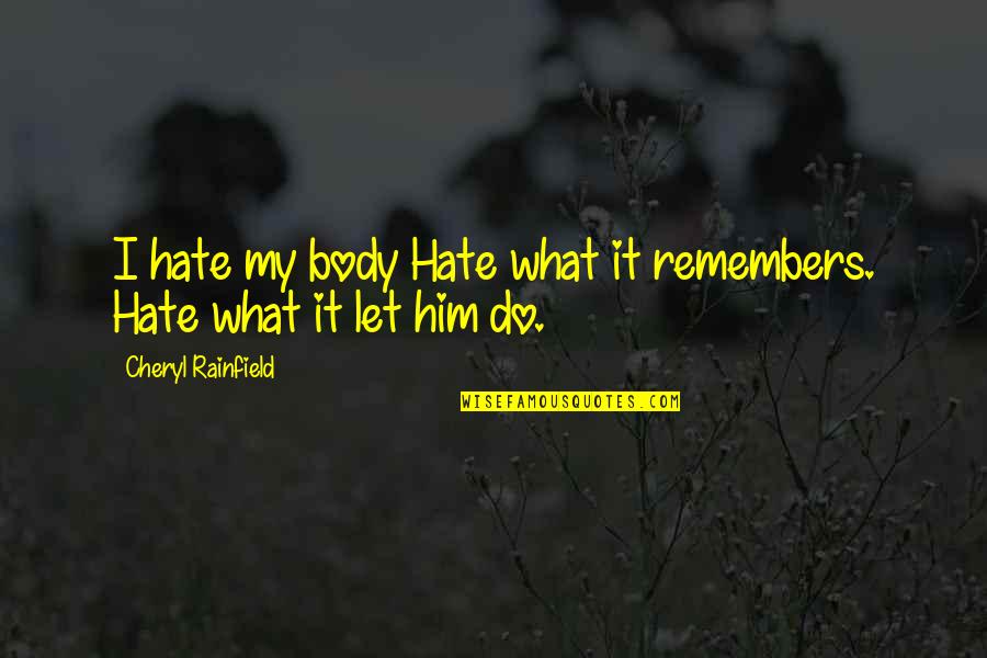 Cheryl Rainfield Quotes By Cheryl Rainfield: I hate my body Hate what it remembers.