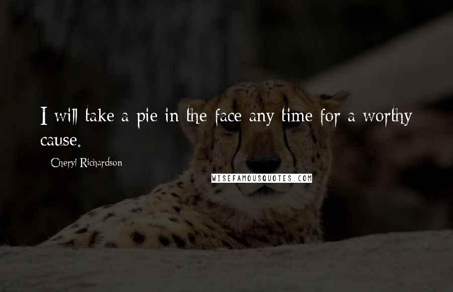 Cheryl Richardson quotes: I will take a pie in the face any time for a worthy cause.