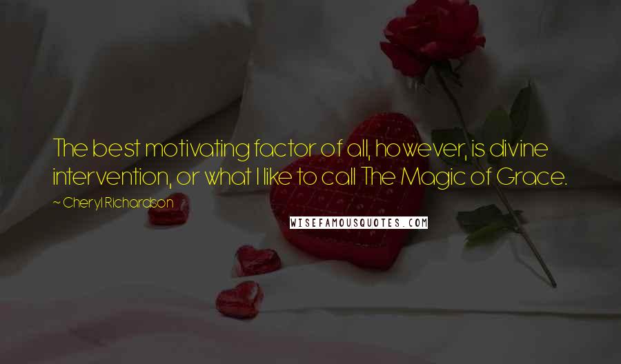 Cheryl Richardson quotes: The best motivating factor of all, however, is divine intervention, or what I like to call The Magic of Grace. Cheryl Richardson quotes: The best motivating factor of all, however, is divine intervention, or what I like to call The Magic of Grace.