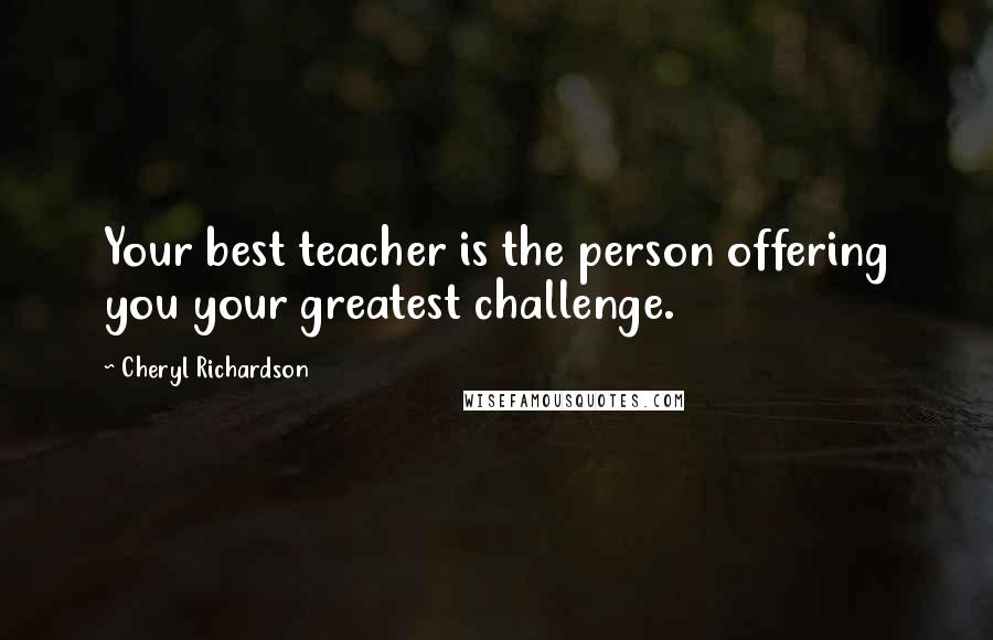 Cheryl Richardson quotes: Your best teacher is the person offering you your greatest challenge.