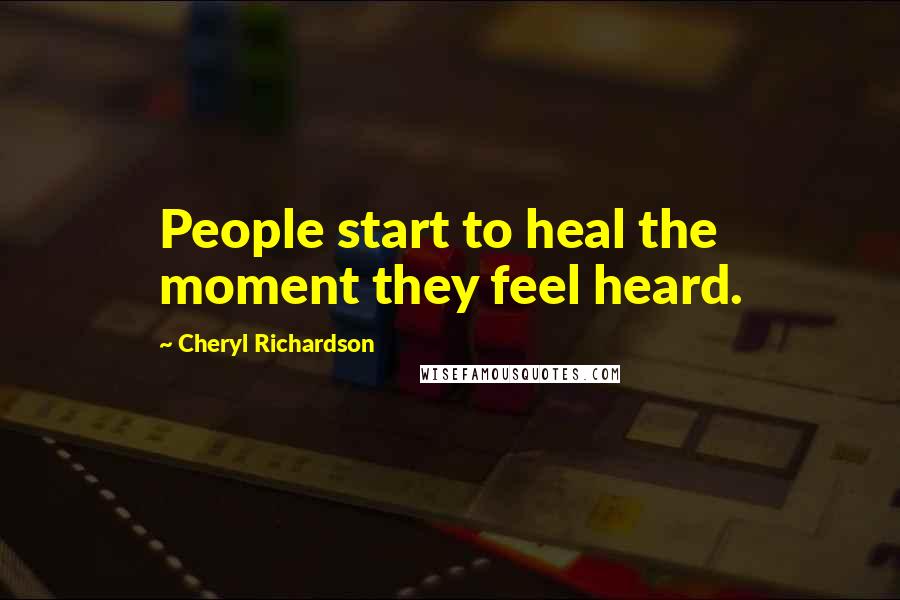 Cheryl Richardson quotes: People start to heal the moment they feel heard.