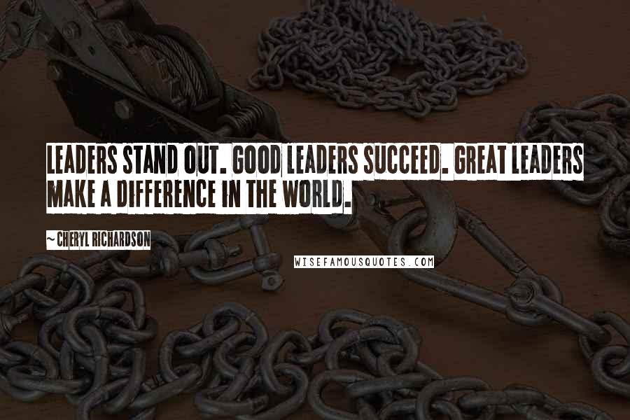 Cheryl Richardson quotes: Leaders stand out. Good leaders succeed. Great leaders make a difference in the world.