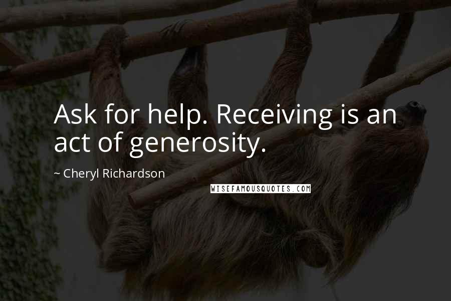 Cheryl Richardson quotes: Ask for help. Receiving is an act of generosity. Cheryl Richardson quotes: Ask for help. Receiving is an act of generosity.