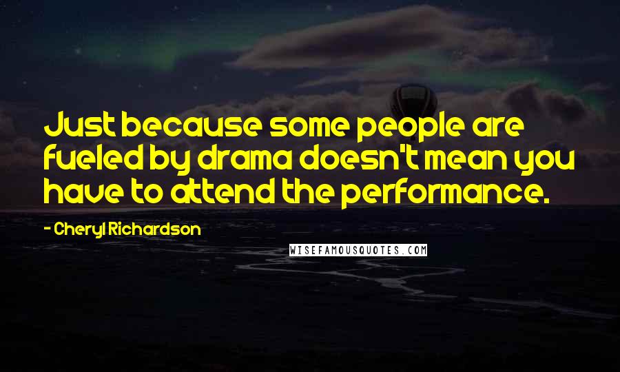 Cheryl Richardson quotes: Just because some people are fueled by drama doesn't mean you have to attend the performance.