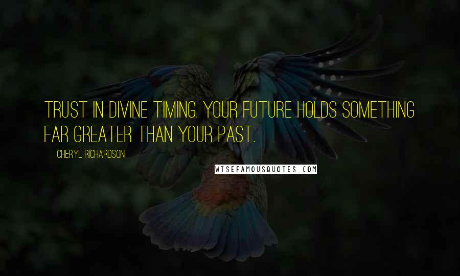 Cheryl Richardson quotes: Trust in Divine timing. Your future holds something far greater than your past.