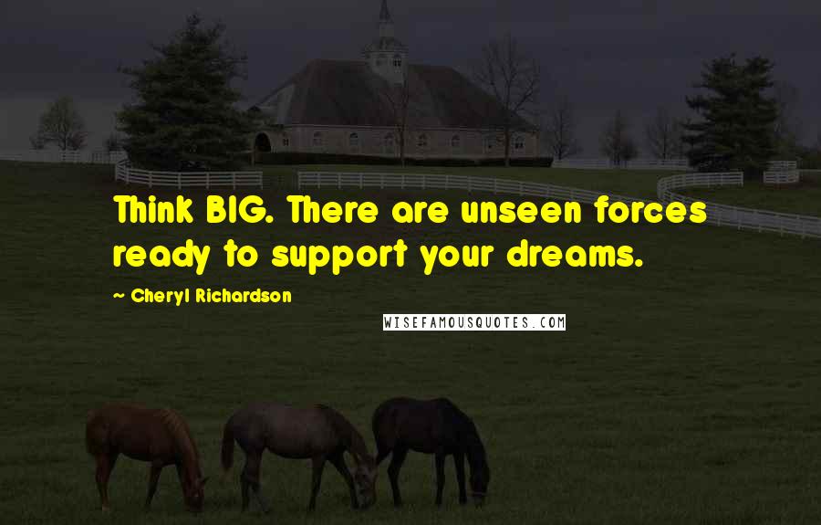 Cheryl Richardson quotes: Think BIG. There are unseen forces ready to support your dreams. Cheryl Richardson quotes: Think BIG. There are unseen forces ready to support your dreams.
