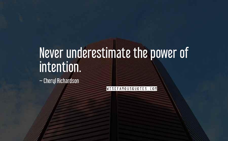 Cheryl Richardson quotes: Never underestimate the power of intention. Cheryl Richardson quotes: Never underestimate the power of intention.