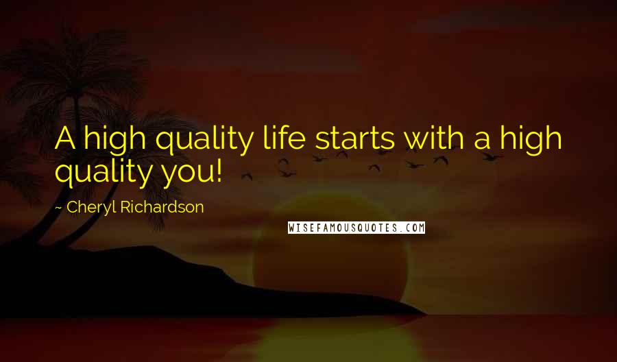 Cheryl Richardson quotes: A high quality life starts with a high quality you!