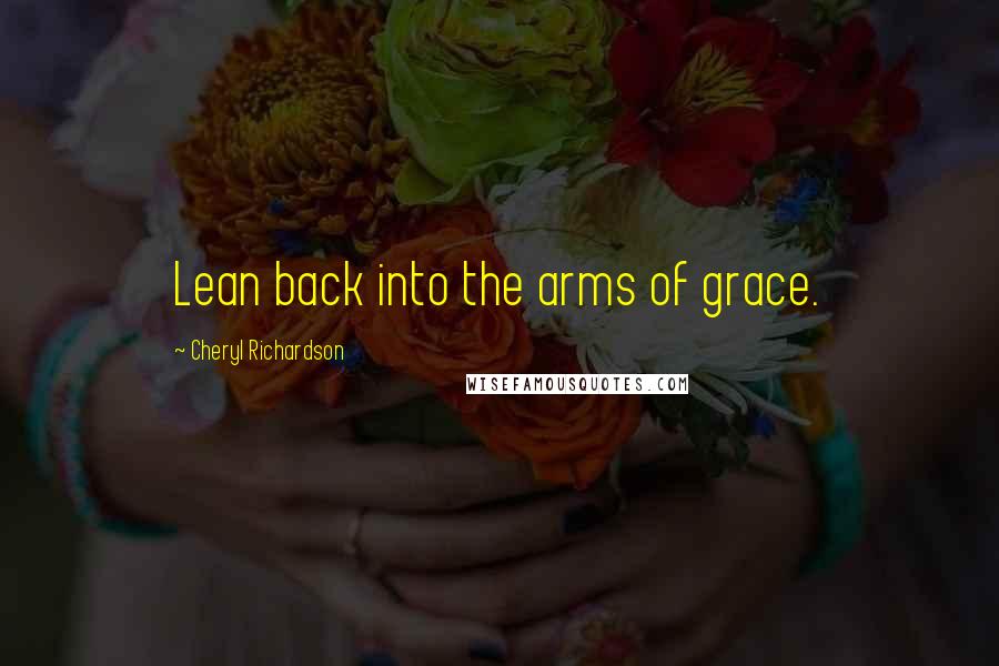 Cheryl Richardson quotes: Lean back into the arms of grace. Cheryl Richardson quotes: Lean back into the arms of grace.