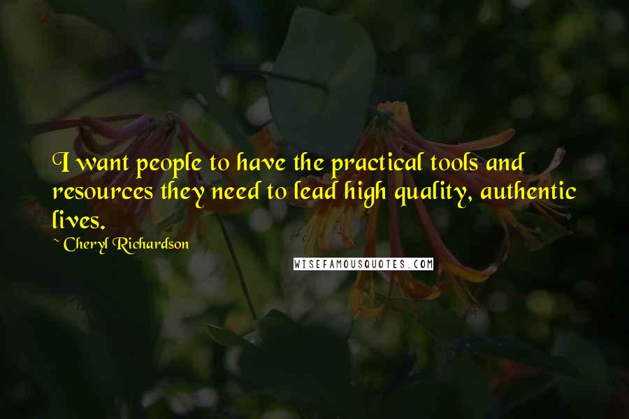 Cheryl Richardson quotes: I want people to have the practical tools and resources they need to lead high quality, authentic lives.