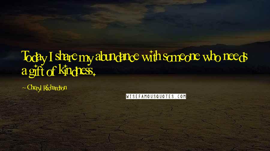 Cheryl Richardson quotes: Today I share my abundance with someone who needs a gift of kindness. Cheryl Richardson quotes: Today I share my abundance with someone who needs a gift of kindness.