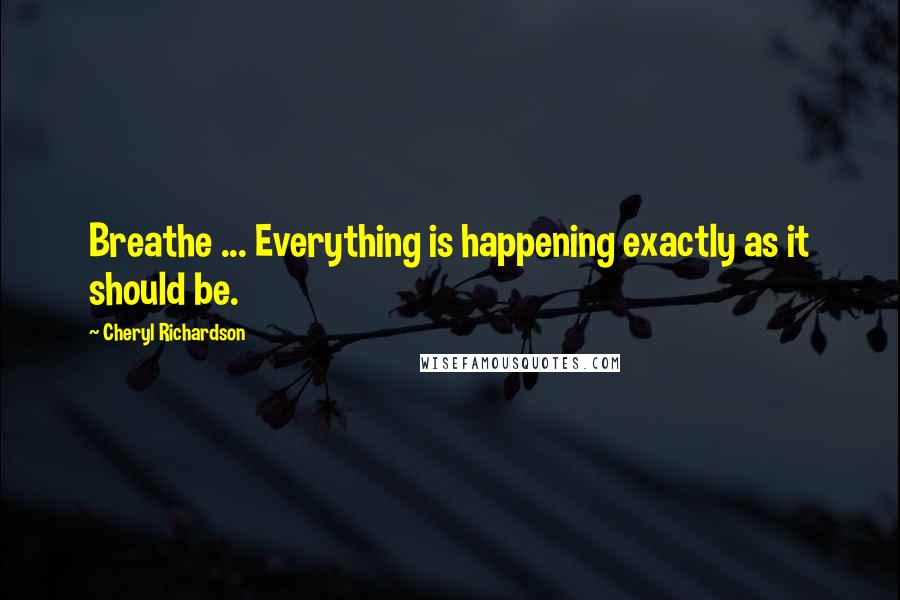 Cheryl Richardson quotes: Breathe ... Everything is happening exactly as it should be. Cheryl Richardson quotes: Breathe ... Everything is happening exactly as it should be.