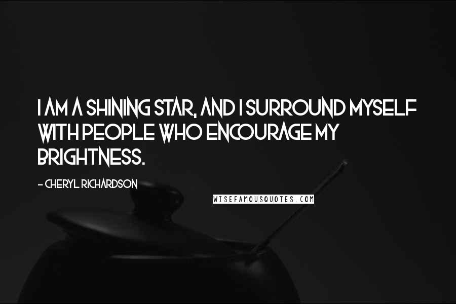 Cheryl Richardson quotes: I am a shining star, and I surround myself with people who encourage my brightness.