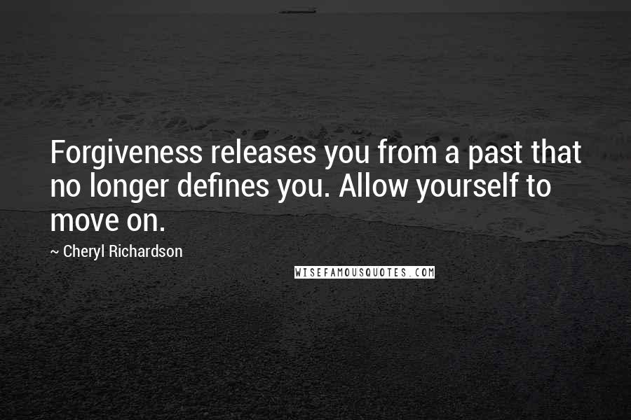 Cheryl Richardson quotes: Forgiveness releases you from a past that no longer defines you. Allow yourself to move on.