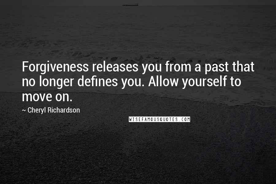 Cheryl Richardson quotes: Forgiveness releases you from a past that no longer defines you. Allow yourself to move on. Cheryl Richardson quotes: Forgiveness releases you from a past that no longer defines you. Allow yourself to move on.