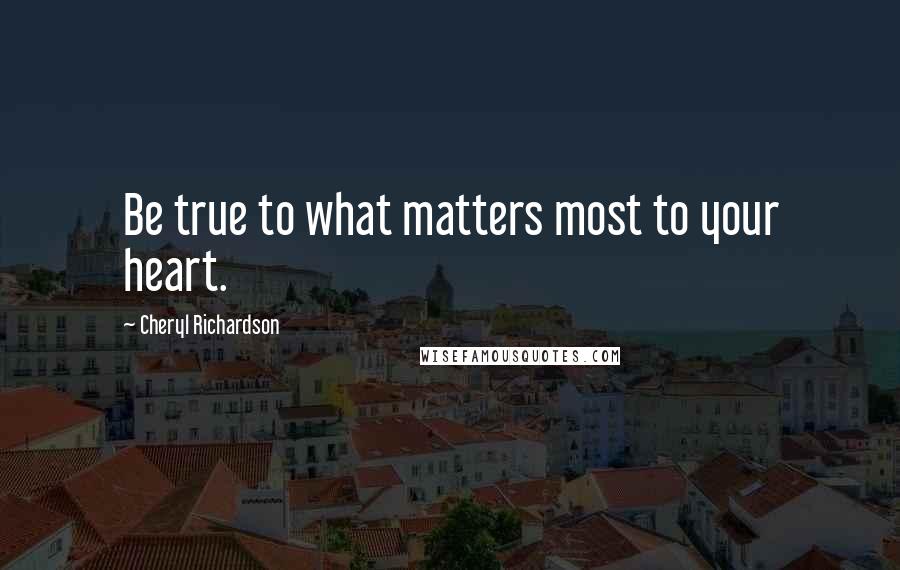 Cheryl Richardson quotes: Be true to what matters most to your heart. Cheryl Richardson quotes: Be true to what matters most to your heart.