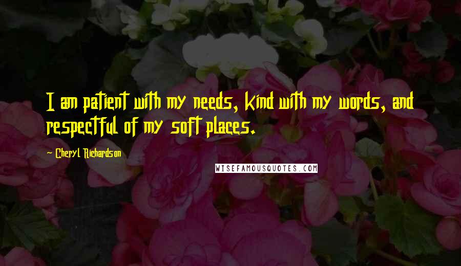 Cheryl Richardson quotes: I am patient with my needs, kind with my words, and respectful of my soft places. Cheryl Richardson quotes: I am patient with my needs, kind with my words, and respectful of my soft places.
